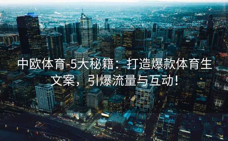中欧体育-5大秘籍：打造爆款体育生文案，引爆流量与互动！