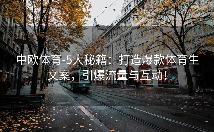 中欧体育-5大秘籍：打造爆款体育生文案，引爆流量与互动！