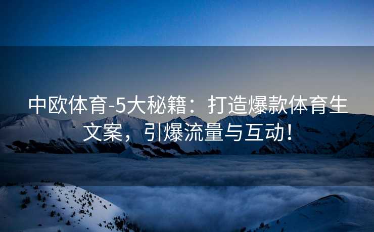 中欧体育-5大秘籍：打造爆款体育生文案，引爆流量与互动！