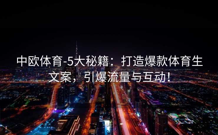 中欧体育-5大秘籍：打造爆款体育生文案，引爆流量与互动！