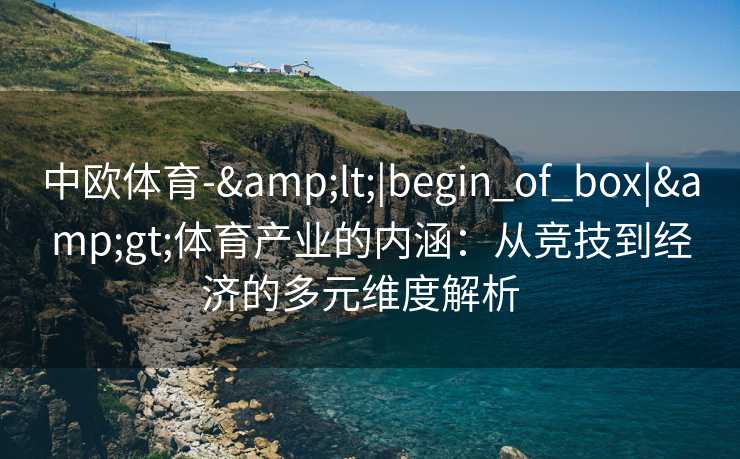 中欧体育-&lt;|begin_of_box|&gt;体育产业的内涵：从竞技到经济的多元维度解析  