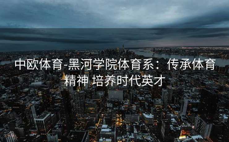 中欧体育-黑河学院体育系：传承体育精神 培养时代英才