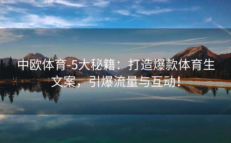 中欧体育-5大秘籍：打造爆款体育生文案，引爆流量与互动！
