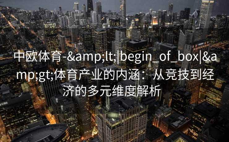 中欧体育-&lt;|begin_of_box|&gt;体育产业的内涵：从竞技到经济的多元维度解析  