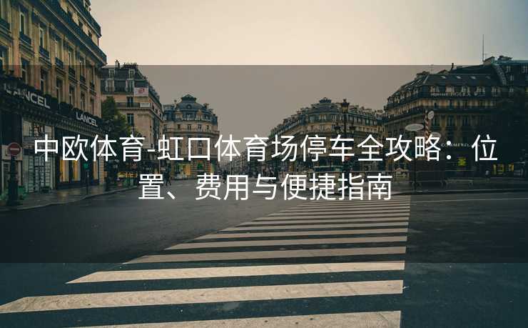 中欧体育-虹口体育场停车全攻略：位置、费用与便捷指南