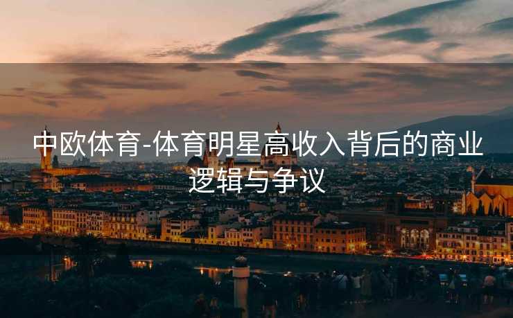 中欧体育-体育明星高收入背后的商业逻辑与争议