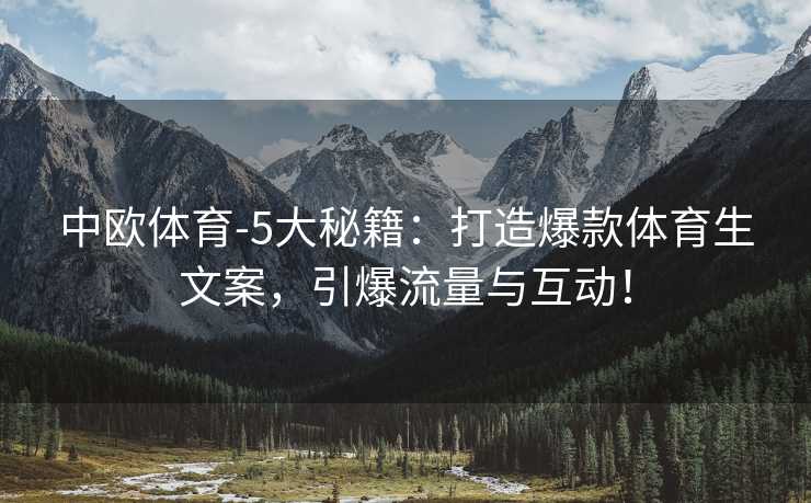 中欧体育-5大秘籍：打造爆款体育生文案，引爆流量与互动！