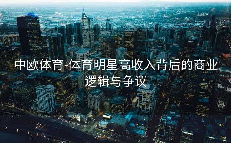 中欧体育-体育明星高收入背后的商业逻辑与争议