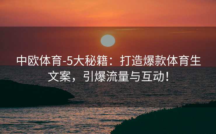 中欧体育-5大秘籍：打造爆款体育生文案，引爆流量与互动！