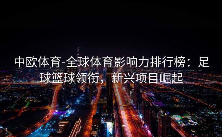 中欧体育-全球体育影响力排行榜：足球篮球领衔，新兴项目崛起