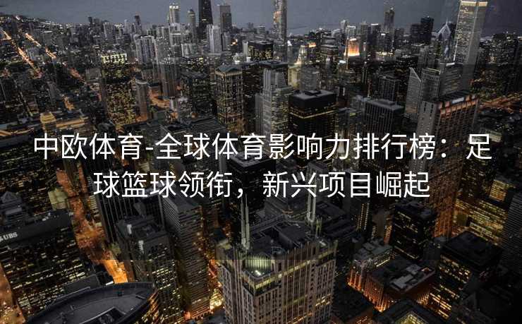 中欧体育-全球体育影响力排行榜：足球篮球领衔，新兴项目崛起