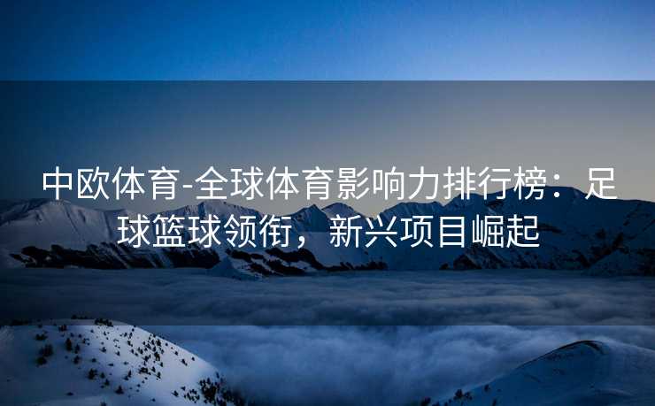 中欧体育-全球体育影响力排行榜：足球篮球领衔，新兴项目崛起