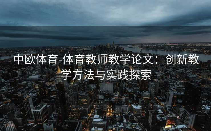 中欧体育-体育教师教学论文：创新教学方法与实践探索