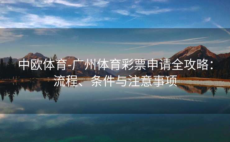 中欧体育-广州体育彩票申请全攻略：流程、条件与注意事项