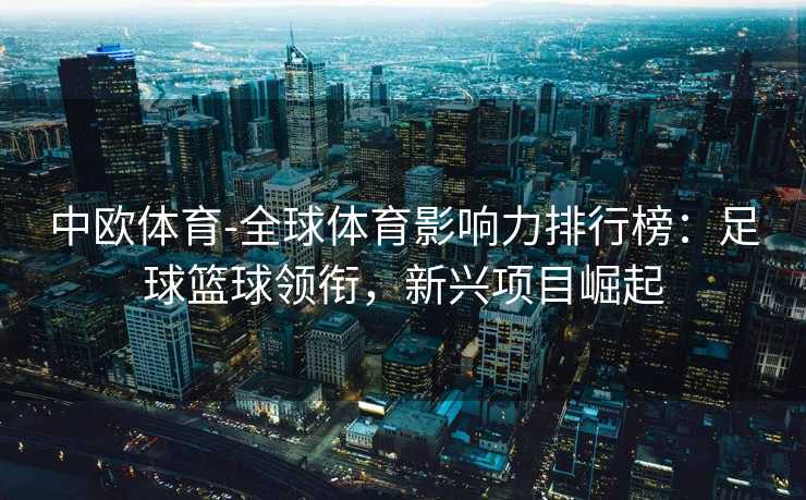 中欧体育-全球体育影响力排行榜：足球篮球领衔，新兴项目崛起