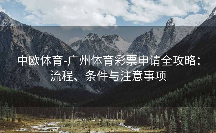 中欧体育-广州体育彩票申请全攻略：流程、条件与注意事项