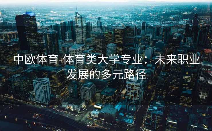 中欧体育-体育类大学专业：未来职业发展的多元路径