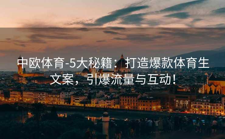 中欧体育-5大秘籍：打造爆款体育生文案，引爆流量与互动！