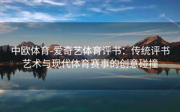 中欧体育-爱奇艺体育评书：传统评书艺术与现代体育赛事的创意碰撞