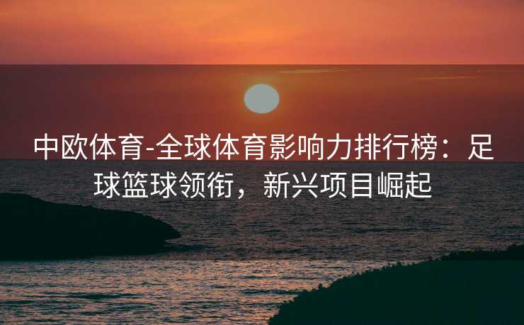 中欧体育-全球体育影响力排行榜：足球篮球领衔，新兴项目崛起