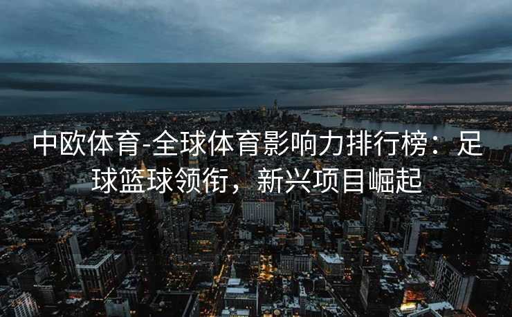 中欧体育-全球体育影响力排行榜：足球篮球领衔，新兴项目崛起