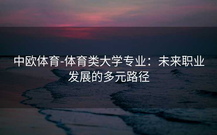 中欧体育-体育类大学专业：未来职业发展的多元路径