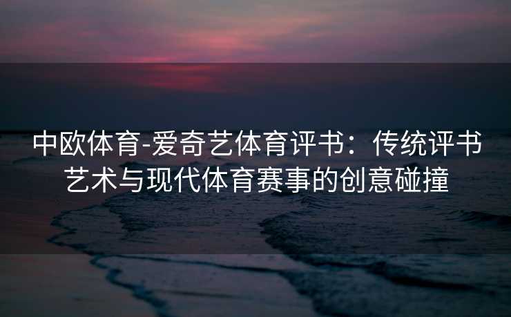 中欧体育-爱奇艺体育评书：传统评书艺术与现代体育赛事的创意碰撞