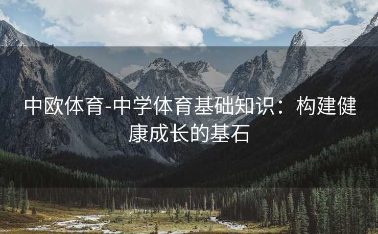 中欧体育-中学体育基础知识：构建健康成长的基石
