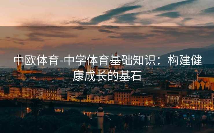 中欧体育-中学体育基础知识：构建健康成长的基石