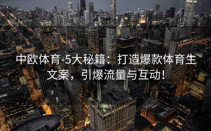 中欧体育-5大秘籍：打造爆款体育生文案，引爆流量与互动！