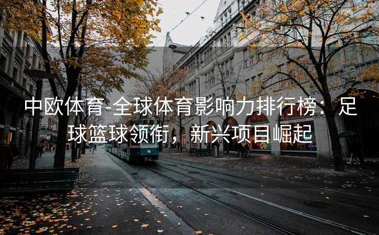中欧体育-全球体育影响力排行榜：足球篮球领衔，新兴项目崛起
