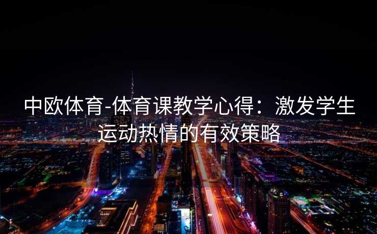 中欧体育-体育课教学心得：激发学生运动热情的有效策略