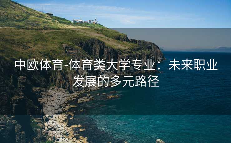 中欧体育-体育类大学专业：未来职业发展的多元路径