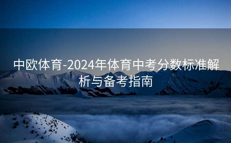 中欧体育-2024年体育中考分数标准解析与备考指南