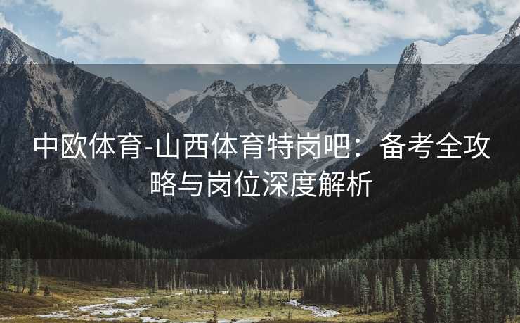 中欧体育-山西体育特岗吧：备考全攻略与岗位深度解析
