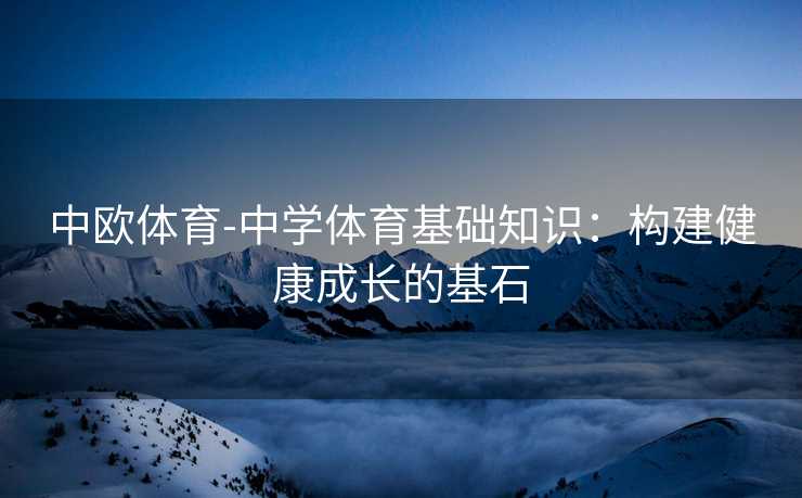 中欧体育-中学体育基础知识：构建健康成长的基石