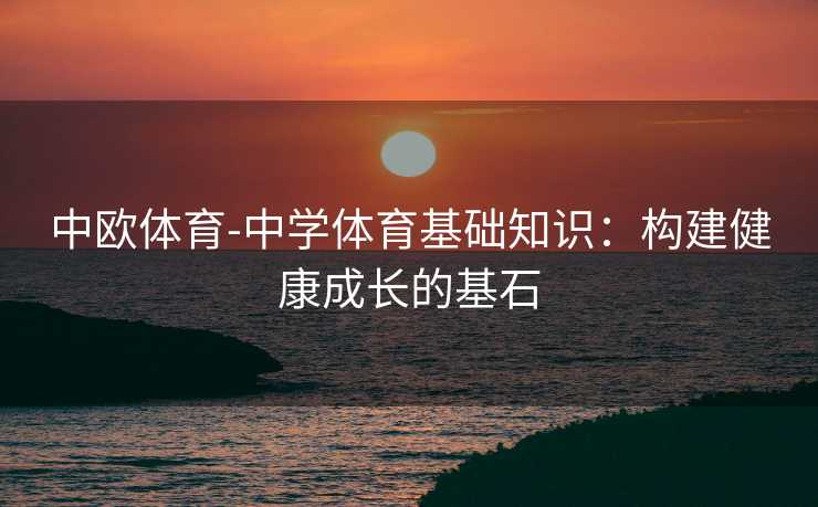 中欧体育-中学体育基础知识：构建健康成长的基石