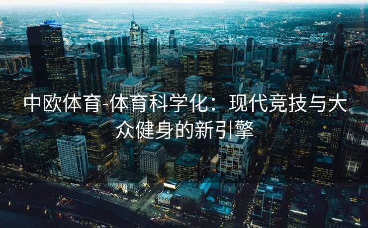 中欧体育-体育科学化：现代竞技与大众健身的新引擎