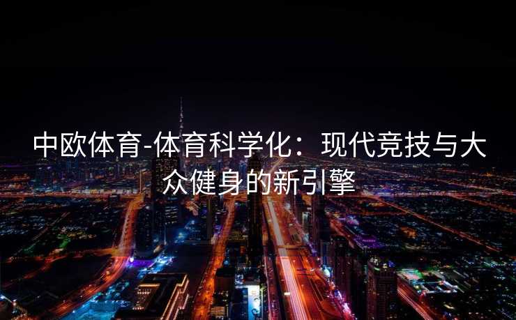 中欧体育-体育科学化：现代竞技与大众健身的新引擎