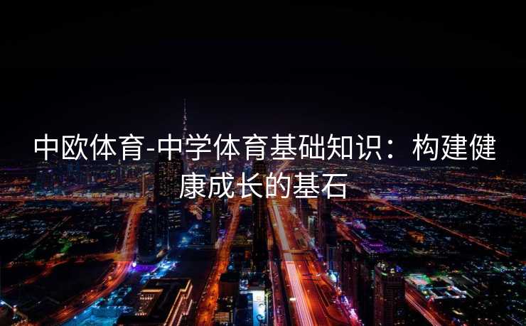 中欧体育-中学体育基础知识：构建健康成长的基石
