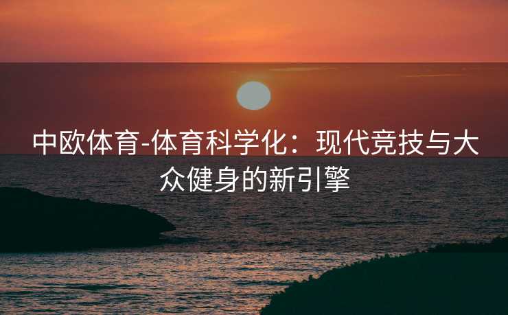 中欧体育-体育科学化：现代竞技与大众健身的新引擎