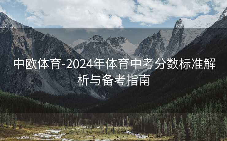 中欧体育-2024年体育中考分数标准解析与备考指南