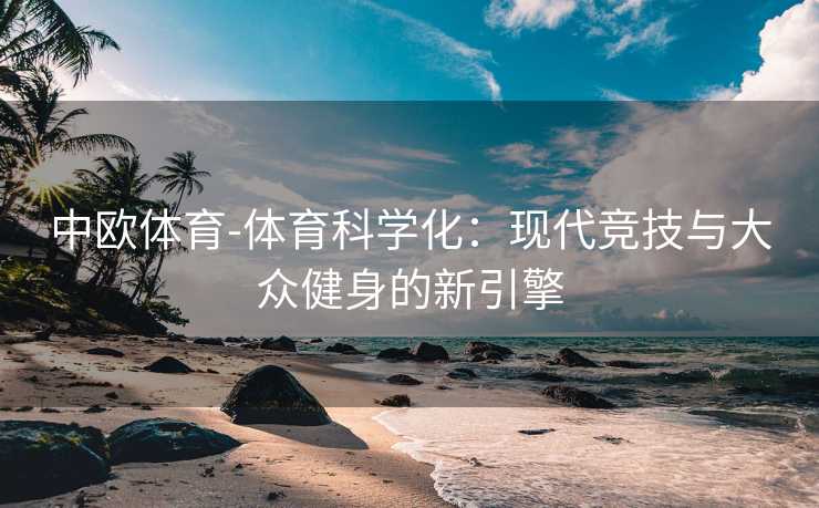 中欧体育-体育科学化：现代竞技与大众健身的新引擎