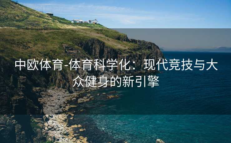 中欧体育-体育科学化：现代竞技与大众健身的新引擎
