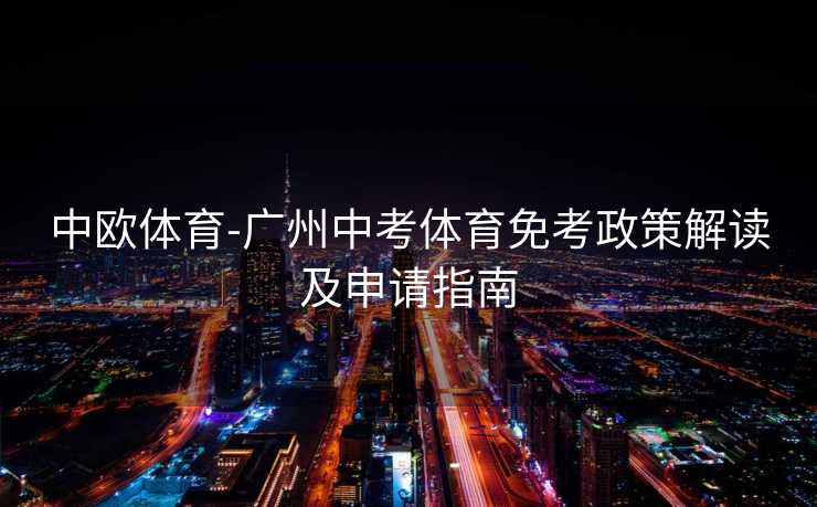 中欧体育-广州中考体育免考政策解读及申请指南