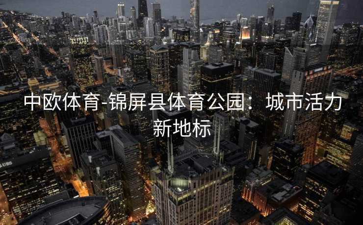 中欧体育-锦屏县体育公园：城市活力新地标