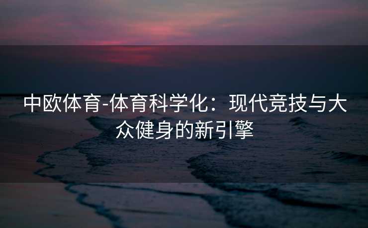 中欧体育-体育科学化：现代竞技与大众健身的新引擎