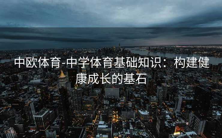 中欧体育-中学体育基础知识：构建健康成长的基石