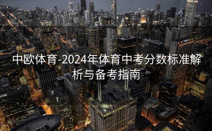 中欧体育-2024年体育中考分数标准解析与备考指南