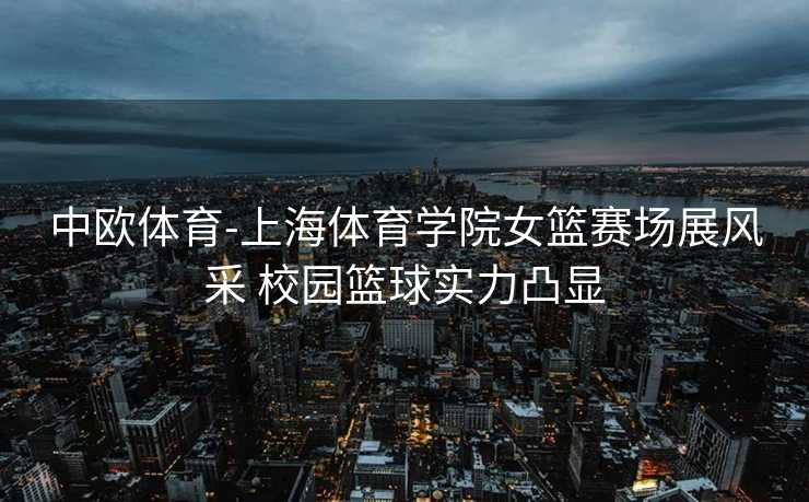 中欧体育-上海体育学院女篮赛场展风采 校园篮球实力凸显